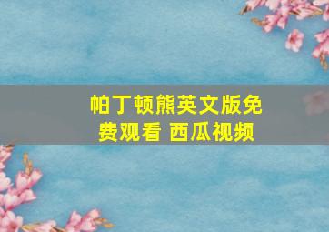 帕丁顿熊英文版免费观看 西瓜视频